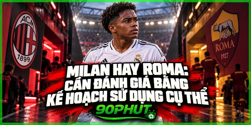 Milan hay Roma: Cần đánh giá bằng kế hoạch sử dụng cụ thể
